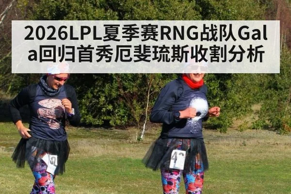 2026LPL夏季赛RNG战队Gala回归首秀厄斐琉斯收割分析