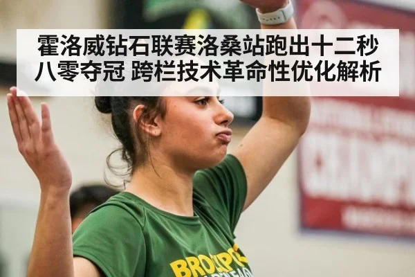 霍洛威钻石联赛洛桑站跑出十二秒八零夺冠 跨栏技术革命性优化解析