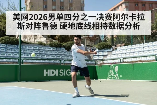 美网2026男单四分之一决赛阿尔卡拉斯对阵鲁德 硬地底线相持数据分析