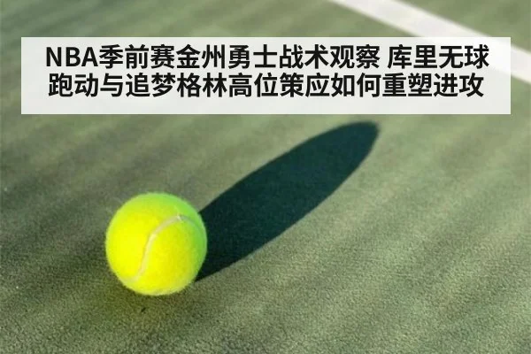 NBA季前赛金州勇士战术观察 库里无球跑动与追梦格林高位策应如何重塑进攻