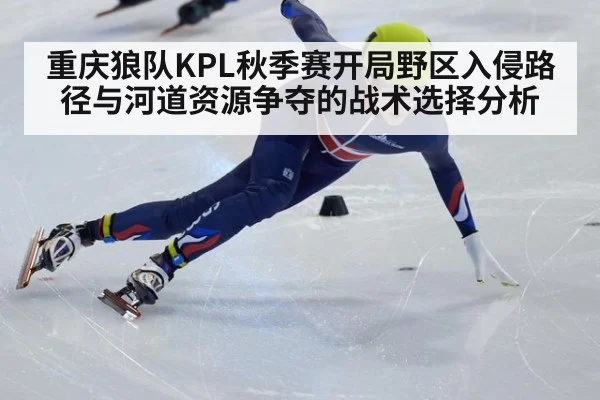 重庆狼队KPL秋季赛开局野区入侵路径与河道资源争夺的战术选择分析