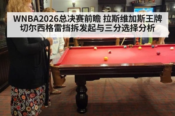 WNBA2026总决赛前瞻 拉斯维加斯王牌切尔西格雷挡拆发起与三分选择分析