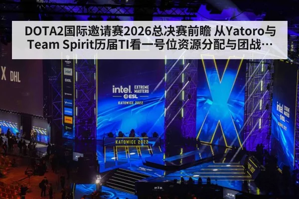 DOTA2国际邀请赛2026总决赛前瞻 从Yatoro与Team Spirit历届TI看一号位资源分配与团战切入