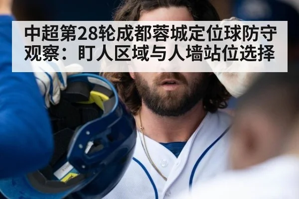 中超第28轮成都蓉城定位球防守观察:盯人区域与人墙站位选择
