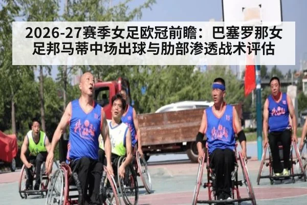 2026-27赛季女足欧冠前瞻：巴塞罗那女足邦马蒂中场出球与肋部渗透战术评估