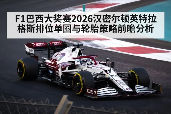F1巴西大奖赛2026汉密尔顿英特拉格斯排位单圈与轮胎策略前瞻分析